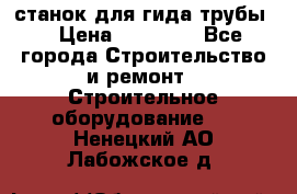 станок для гида трубы  › Цена ­ 30 000 - Все города Строительство и ремонт » Строительное оборудование   . Ненецкий АО,Лабожское д.